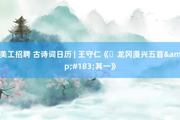 美工招聘 古诗词日历 | 王守仁《​龙冈漫兴五首&#183;其一》