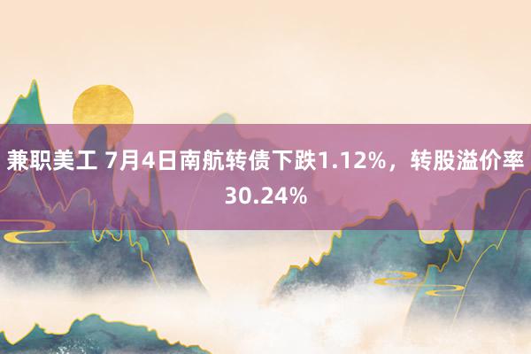 兼职美工 7月4日南航转债下跌1.12%，转股溢价率30.24%