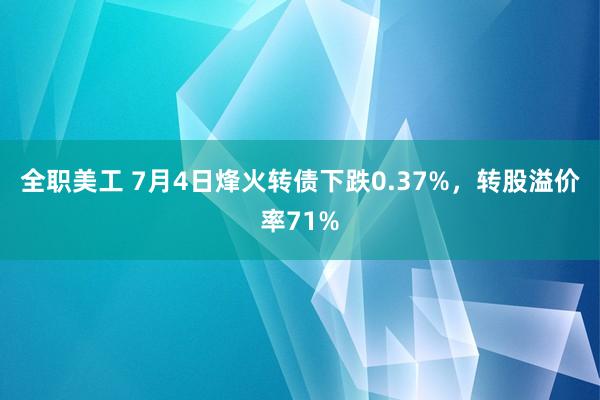 全职美工 7月4日烽火转债下跌0.37%，转股溢价率71%