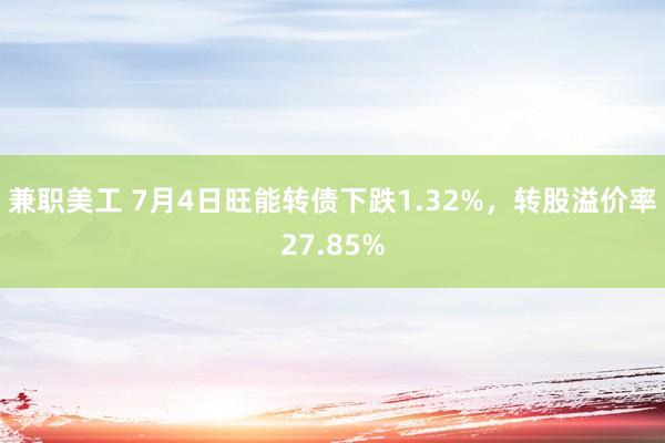 兼职美工 7月4日旺能转债下跌1.32%，转股溢价率27.85%