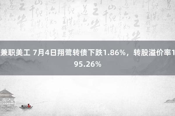 兼职美工 7月4日翔鹭转债下跌1.86%，转股溢价率195.26%