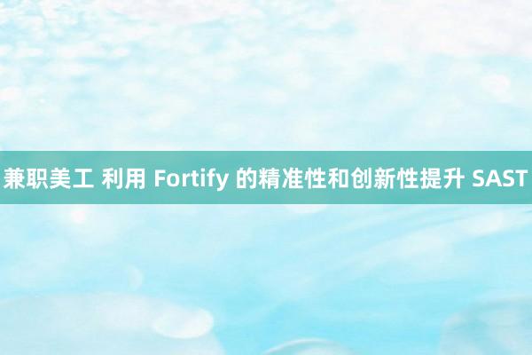 兼职美工 利用 Fortify 的精准性和创新性提升 SAST