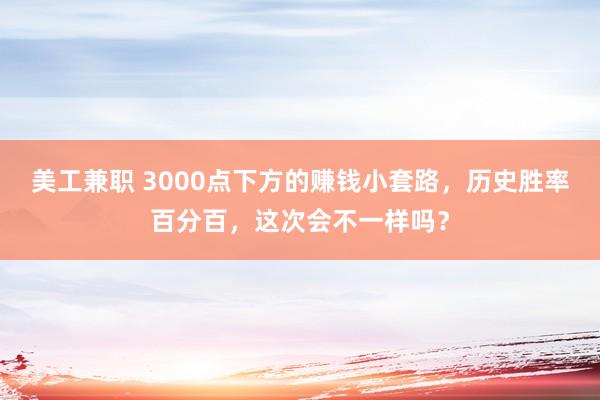 美工兼职 3000点下方的赚钱小套路，历史胜率百分百，这次会不一样吗？