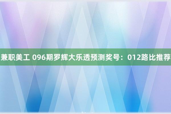 兼职美工 096期罗辉大乐透预测奖号：012路比推荐