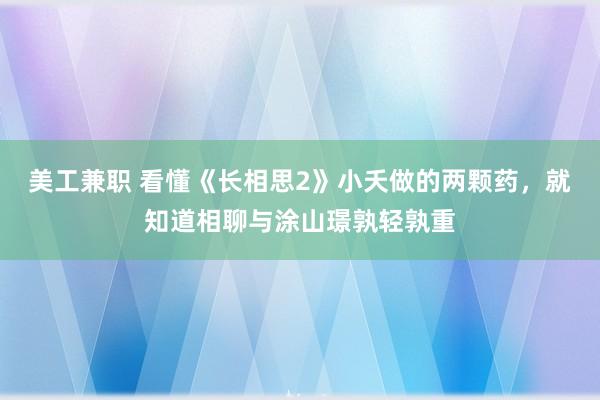 美工兼职 看懂《长相思2》小夭做的两颗药，就知道相聊与涂山璟孰轻孰重