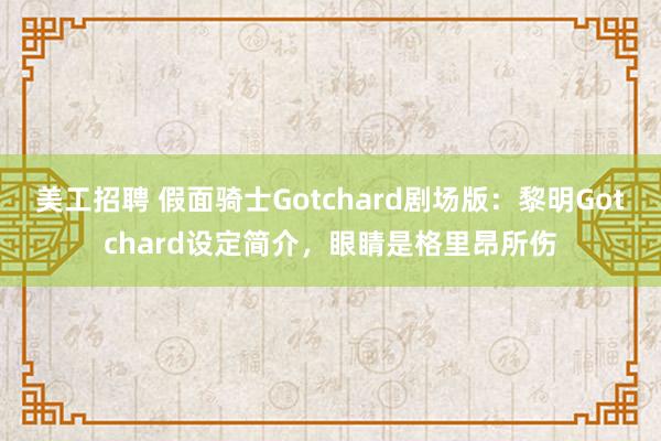 美工招聘 假面骑士Gotchard剧场版：黎明Gotchard设定简介，眼睛是格里昂所伤