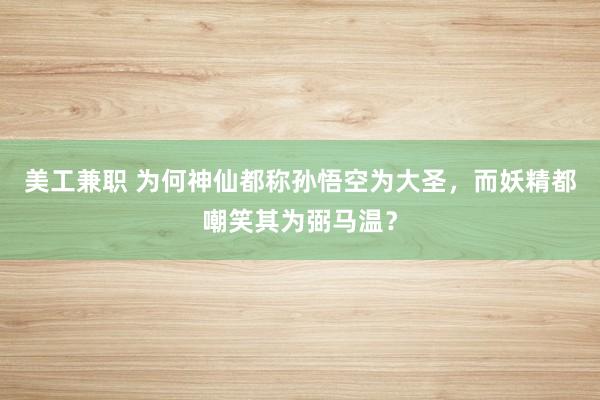 美工兼职 为何神仙都称孙悟空为大圣，而妖精都嘲笑其为弼马温？