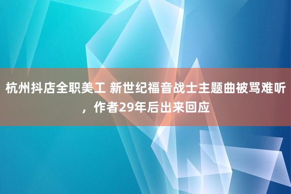 杭州抖店全职美工 新世纪福音战士主题曲被骂难听，作者29年后出来回应