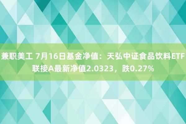 兼职美工 7月16日基金净值：天弘中证食品饮料ETF联接A最新净值2.0323，跌0.27%