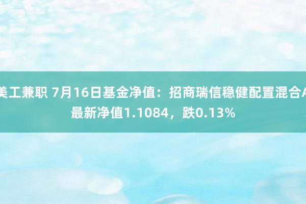 美工兼职 7月16日基金净值：招商瑞信稳健配置混合A最新净值1.1084，跌0.13%