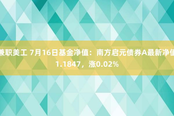 兼职美工 7月16日基金净值：南方启元债券A最新净值1.1847，涨0.02%