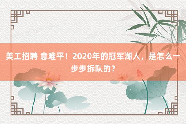 美工招聘 意难平！2020年的冠军湖人，是怎么一步步拆队的？