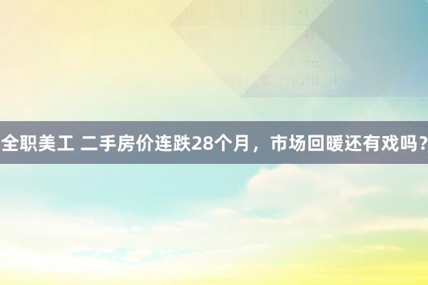 全职美工 二手房价连跌28个月，市场回暖还有戏吗？